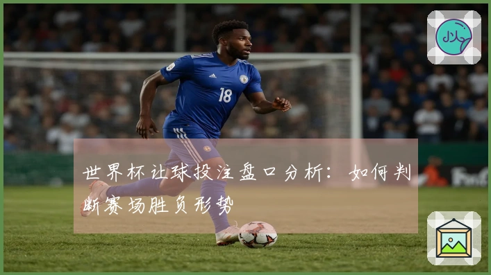 世界杯让球投注盘口分析：如何判断赛场胜负形势