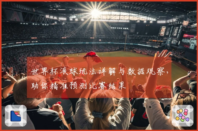 世界杯滚球玩法详解与数据观察，助你精准预测比赛结果