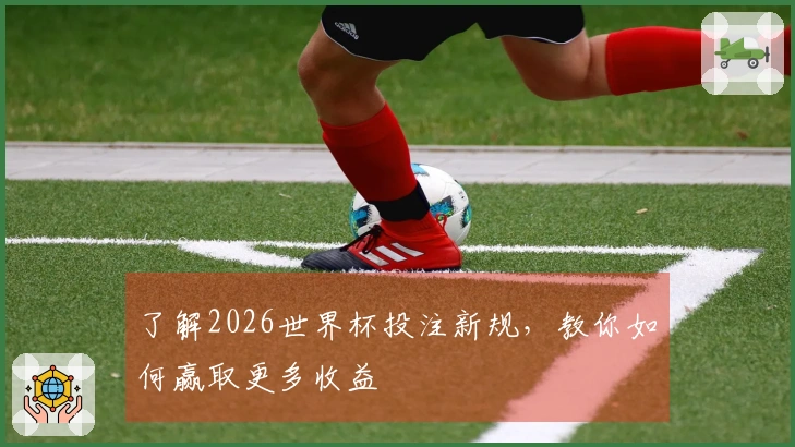 了解2026世界杯投注新规，教你如何赢取更多收益
